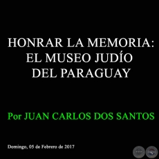 HONRAR LA MEMORIA: EL MUSEO JUDÍO DEL PARAGUAY - Por JUAN CARLOS DOS SANTOS